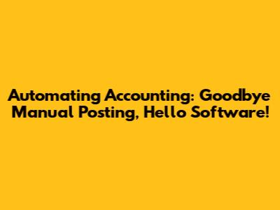Automating Accounting: Goodbye Manual Posting, Hello Software!