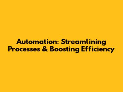 Automation: Streamlining Processes & Boosting Efficiency