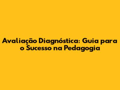 Avaliação Diagnóstica: Guia para o Sucesso na Pedagogia