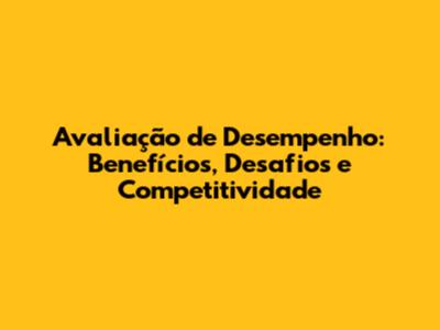 Avaliação de Desempenho: Benefícios, Desafios e Competitividade