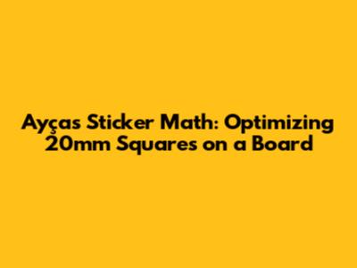 Ayça's Sticker Math: Optimizing 20mm Squares on a Board