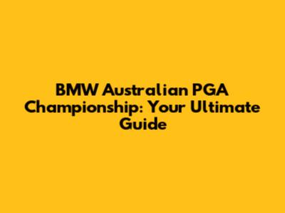 BMW Australian PGA Championship: Your Ultimate Guide