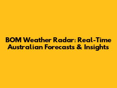 BOM Weather Radar: Real-Time Australian Forecasts & Insights