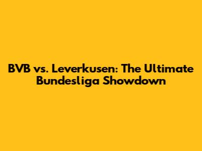 BVB vs. Leverkusen: The Ultimate Bundesliga Showdown