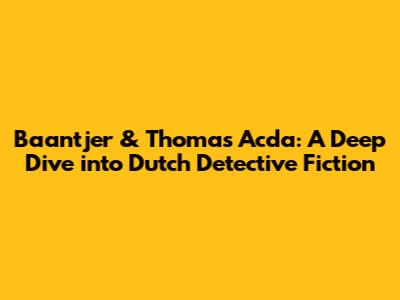 Baantjer & Thomas Acda: A Deep Dive into Dutch Detective Fiction
