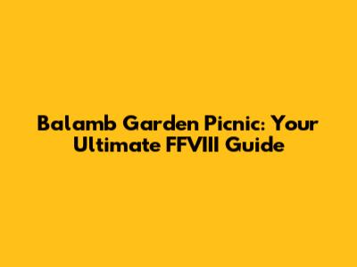 Balamb Garden Picnic: Your Ultimate FFVIII Guide