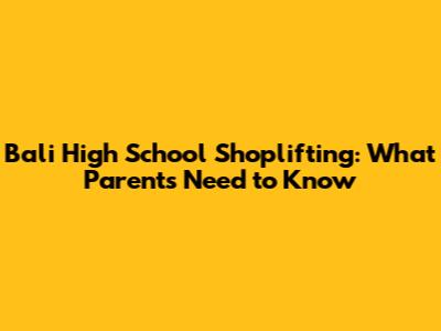 Bali High School Shoplifting: What Parents Need to Know
