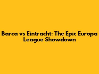 Barca vs Eintracht: The Epic Europa League Showdown