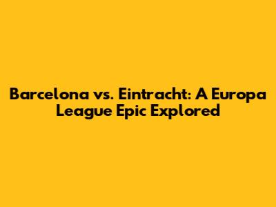 Barcelona vs. Eintracht: A Europa League Epic Explored