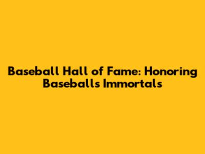 Baseball Hall of Fame: Honoring Baseball's Immortals