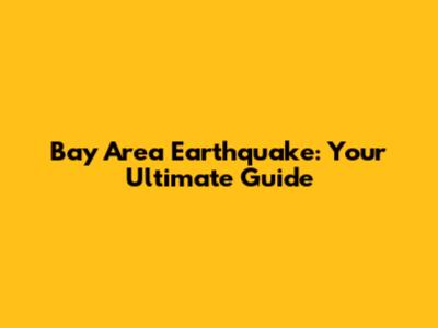 Bay Area Earthquake: Your Ultimate Guide