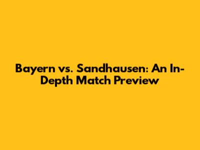 Bayern vs. Sandhausen: An In-Depth Match Preview