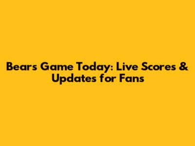Bears Game Today: Live Scores & Updates for Fans