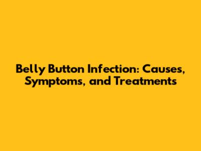Belly Button Infection: Causes, Symptoms, and Treatments