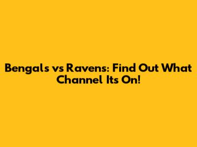Bengals vs Ravens: Find Out What Channel It's On!