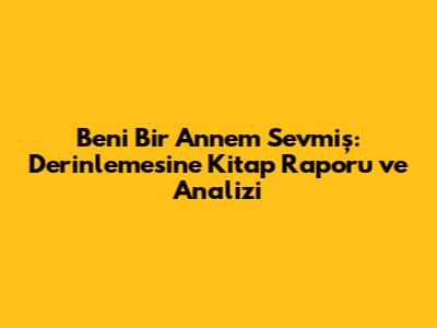 Beni Bir Annem Sevmiş: Derinlemesine Kitap Raporu ve Analizi
