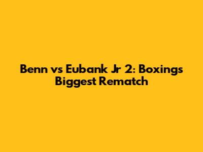Benn vs Eubank Jr 2: Boxing's Biggest Rematch