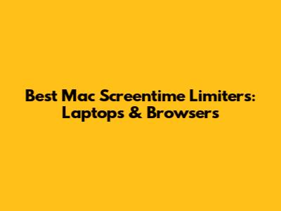 Best Mac Screentime Limiters: Laptops & Browsers
