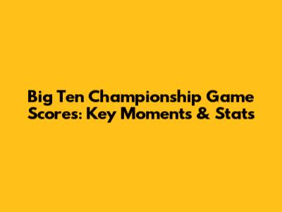 Big Ten Championship Game Scores: Key Moments & Stats