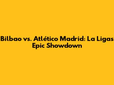 Bilbao vs. Atlético Madrid: La Liga's Epic Showdown