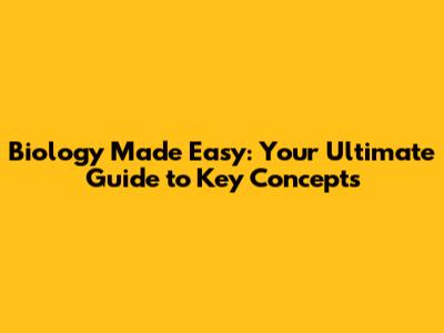 Biology Made Easy: Your Ultimate Guide to Key Concepts