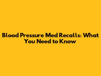 Blood Pressure Med Recalls: What You Need to Know