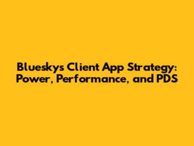 Bluesky's Client App Strategy: Power, Performance, and PDS