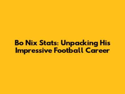 Bo Nix Stats: Unpacking His Impressive Football Career