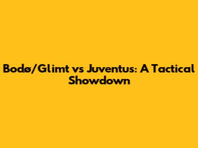 Bodø/Glimt vs Juventus: A Tactical Showdown
