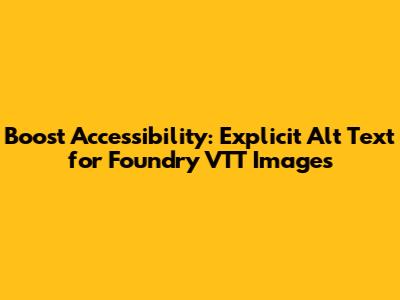 Boost Accessibility: Explicit Alt Text for Foundry VTT Images