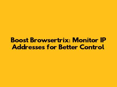 Boost Browsertrix: Monitor IP Addresses for Better Control