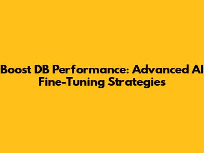 Boost DB Performance: Advanced AI Fine-Tuning Strategies