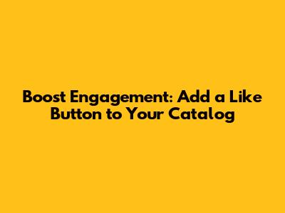 Boost Engagement: Add a 'Like' Button to Your Catalog
