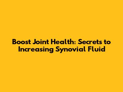 Boost Joint Health: Secrets to Increasing Synovial Fluid