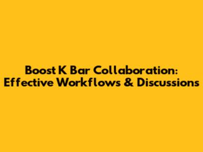 Boost K Bar Collaboration: Effective Workflows & Discussions