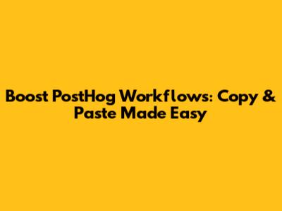 Boost PostHog Workflows: Copy & Paste Made Easy