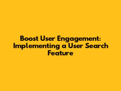 Boost User Engagement: Implementing a User Search Feature