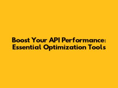 Boost Your API Performance: Essential Optimization Tools