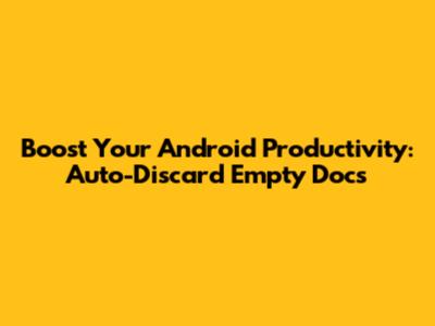 Boost Your Android Productivity: Auto-Discard Empty Docs