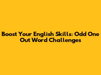 Boost Your English Skills: Odd One Out Word Challenges