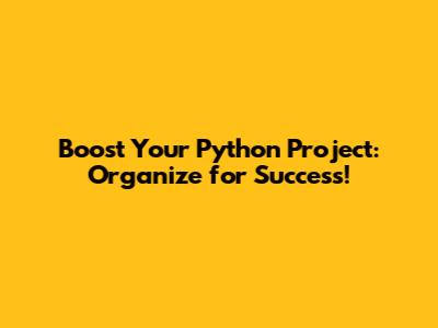 Boost Your Python Project: Organize for Success!