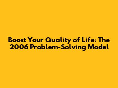 Boost Your Quality of Life: The 2006 Problem-Solving Model
