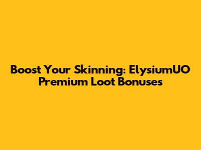 Boost Your Skinning: ElysiumUO Premium Loot Bonuses