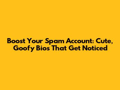 Boost Your Spam Account: Cute, Goofy Bios That Get Noticed