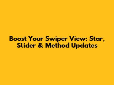 Boost Your Swiper View: Star, Slider & Method Updates