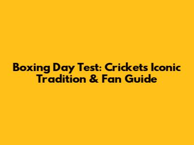 Boxing Day Test: Cricket's Iconic Tradition & Fan Guide
