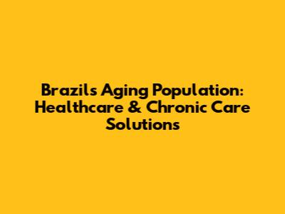 Brazil's Aging Population: Healthcare & Chronic Care Solutions
