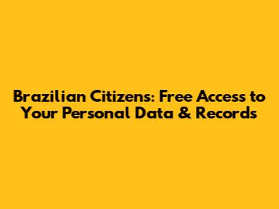 Brazilian Citizens: Free Access to Your Personal Data & Records