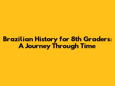 Brazilian History for 8th Graders: A Journey Through Time