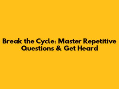 Break the Cycle: Master Repetitive Questions & Get Heard
